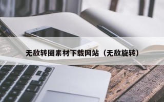 兴安盟无敌转圈素材下载网站（无敌旋转）